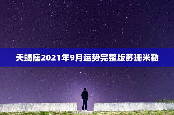 天蝎座2021年9月运势完整版苏珊米勒