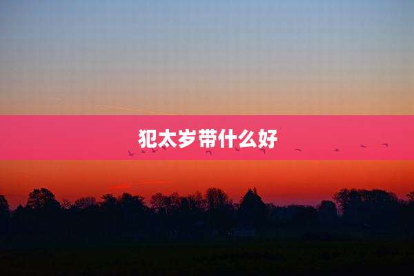 犯太岁带什么好