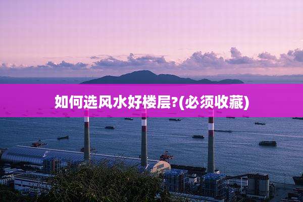 如何选风水好楼层?(必须收藏)