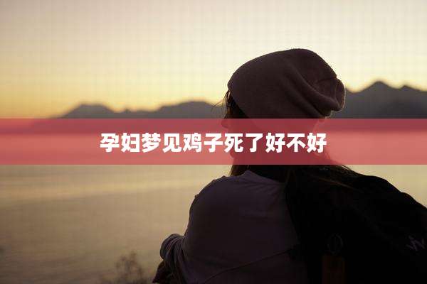 孕妇梦见鸡子死了好不好