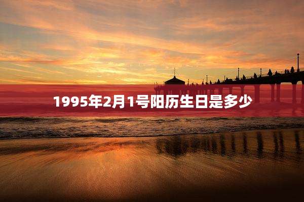 1995年2月1号阳历生日是多少