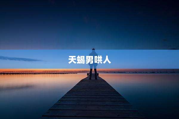 天蝎男哄人
