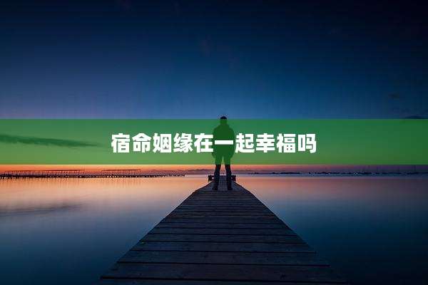 宿命姻缘在一起幸福吗