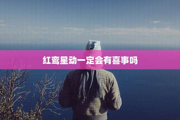 红鸾星动一定会有喜事吗