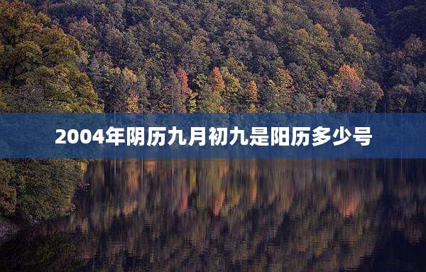 2004年阴历九月初九是阳历多少号