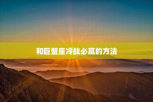 和巨蟹座冷战必赢的方法