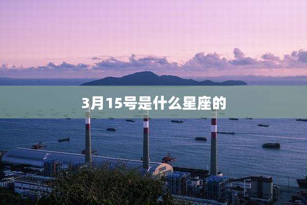 3月15号是什么星座的