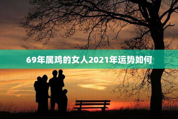 69年属鸡的女人2021年运势如何
