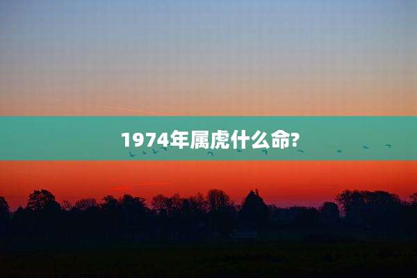 1974年属虎什么命?