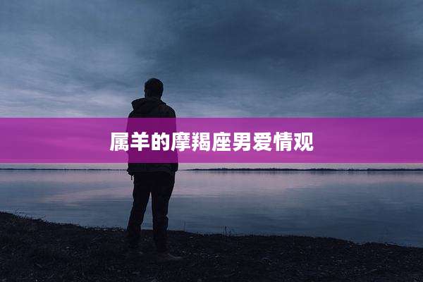 属羊的摩羯座男爱情观