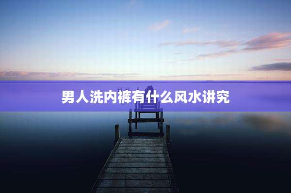 男人洗内裤有什么风水讲究