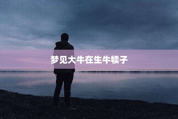 梦见大牛在生牛犊子