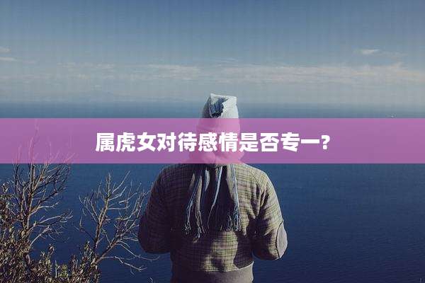 属虎女对待感情是否专一?