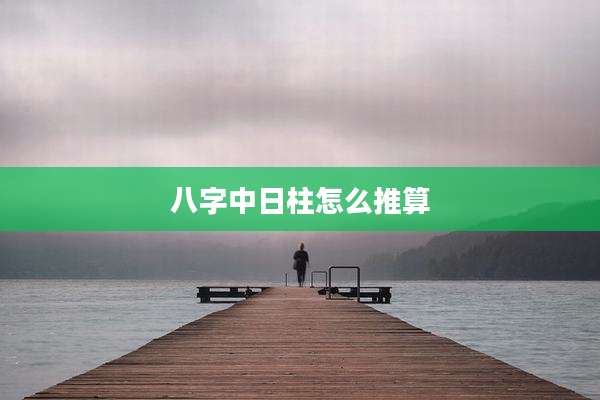 八字中日柱怎么推算