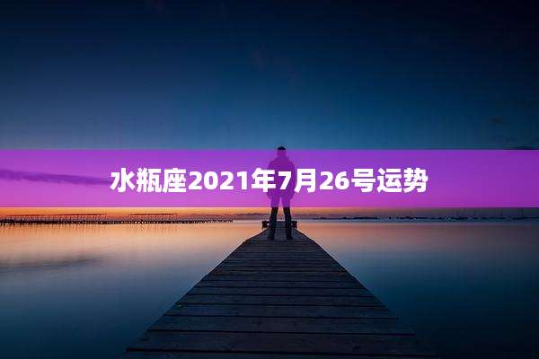 水瓶座2021年7月26号运势