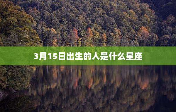 3月15日出生的人是什么星座