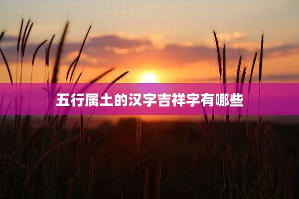五行属土的汉字吉祥字有哪些