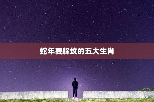 蛇年要躲坟的五大生肖
