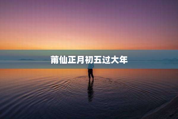 莆仙正月初五过大年