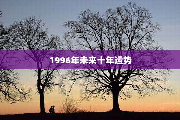 1996年未来十年运势