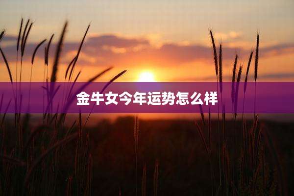 金牛女今年运势怎么样