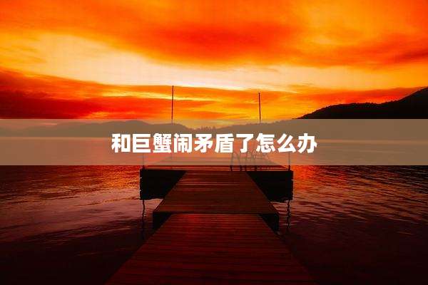和巨蟹闹矛盾了怎么办