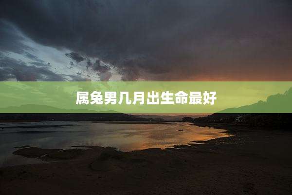 属兔男几月出生命最好