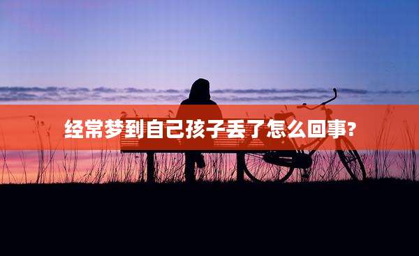 经常梦到自己孩子丢了怎么回事?