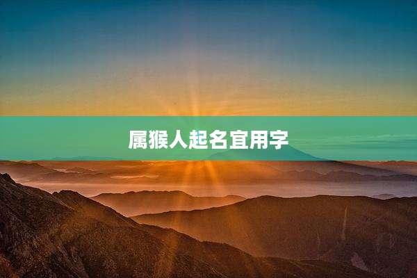属猴人起名宜用字