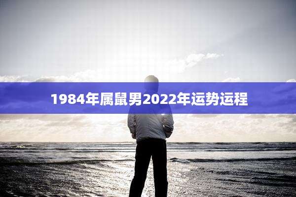 1984年属鼠男2022年运势运程