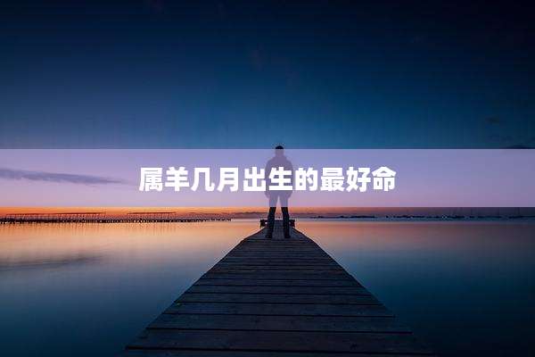 属羊几月出生的最好命