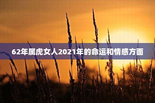 62年属虎女人2021年的命运和情感方面