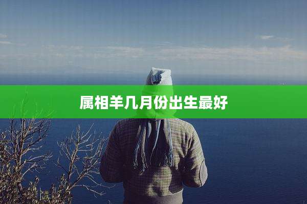 属相羊几月份出生最好