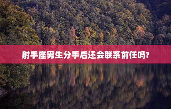 射手座男生分手后还会联系前任吗?