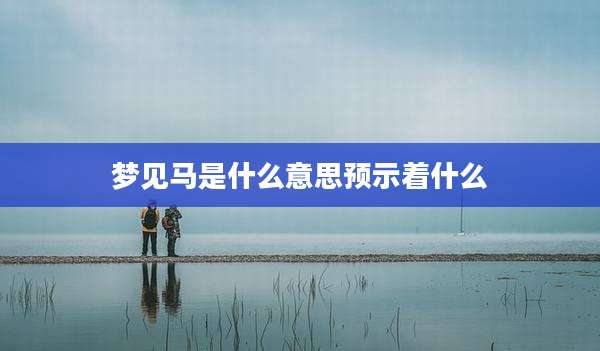 梦见马是什么意思预示着什么