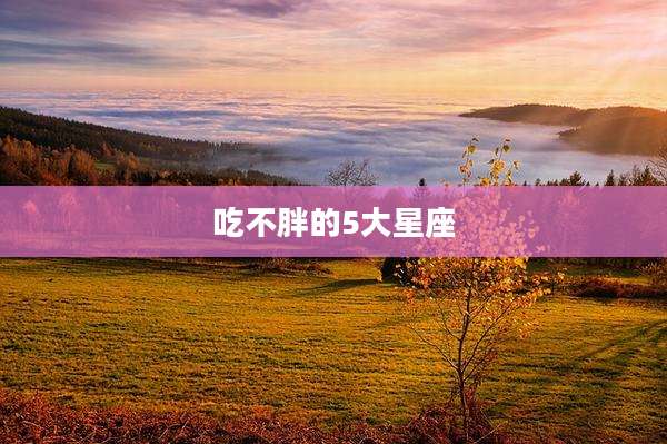 吃不胖的5大星座