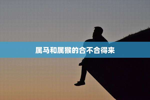 属马和属猴的合不合得来