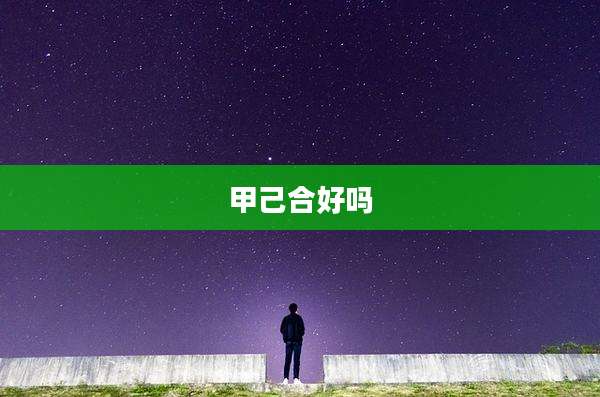 甲己合好吗