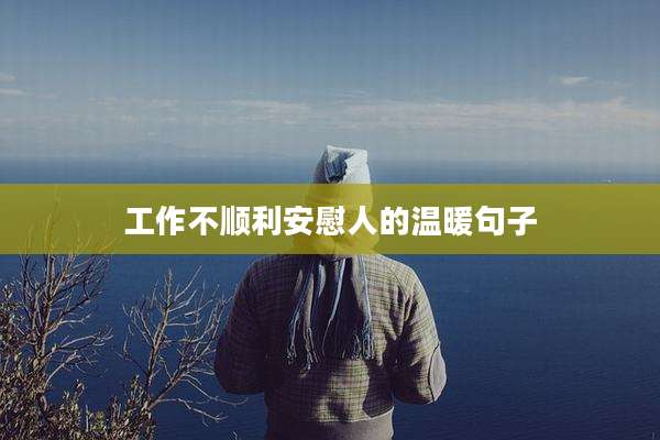 工作不顺利安慰人的温暖句子