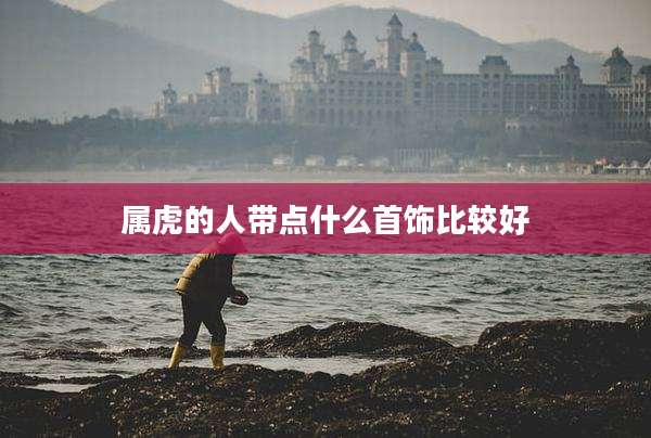 属虎的人带点什么首饰比较好