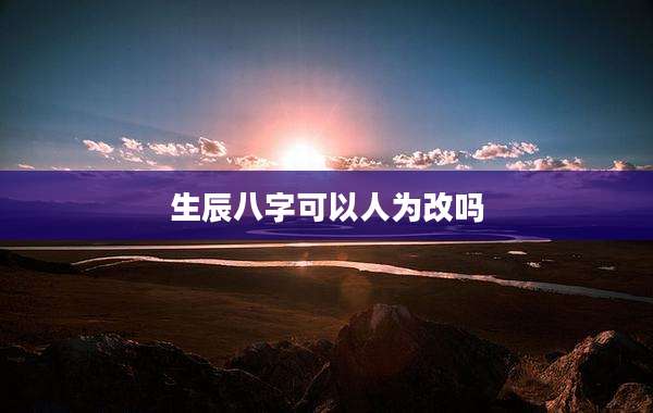 生辰八字可以人为改吗