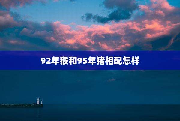 92年猴和95年猪相配怎样