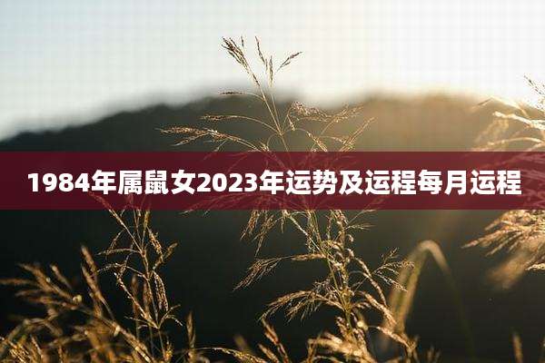 1984年属鼠女2023年运势及运程每月运程