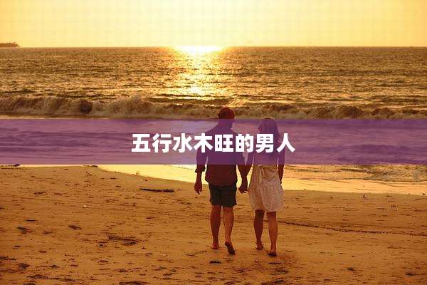 五行水木旺的男人