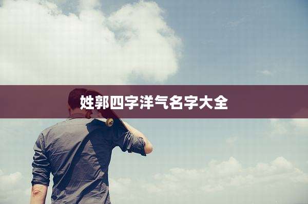 姓郭四字洋气名字大全