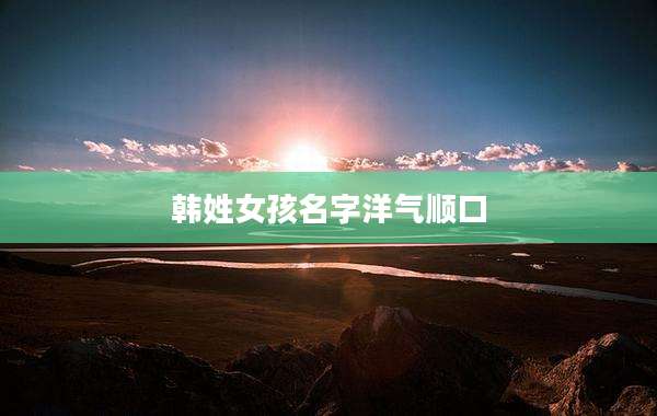 韩姓女孩名字洋气顺口