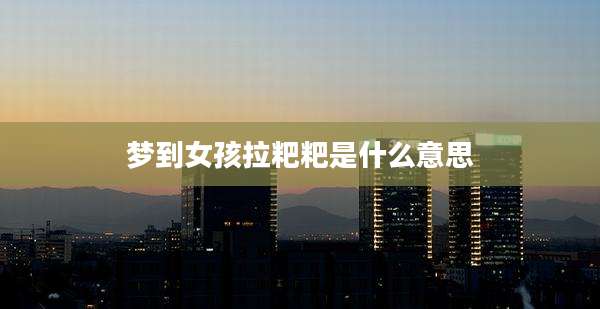 梦到女孩拉粑粑是什么意思
