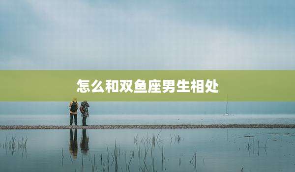 怎么和双鱼座男生相处