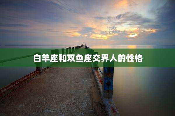 白羊座和双鱼座交界人的性格