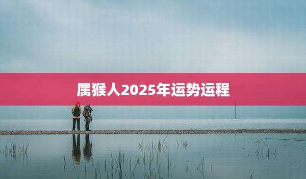 属猴人2025年运势运程